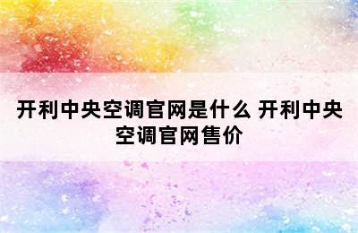 开利中央空调官网是什么 开利中央空调官网售价